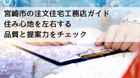 宮崎市の注文住宅工務店ガイド 住み心地を左右する品質と提案力をチェック