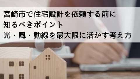 宮崎市で住宅設計を依頼する前に知るべきポイント 光・風・動線を最大限に活かす考え方