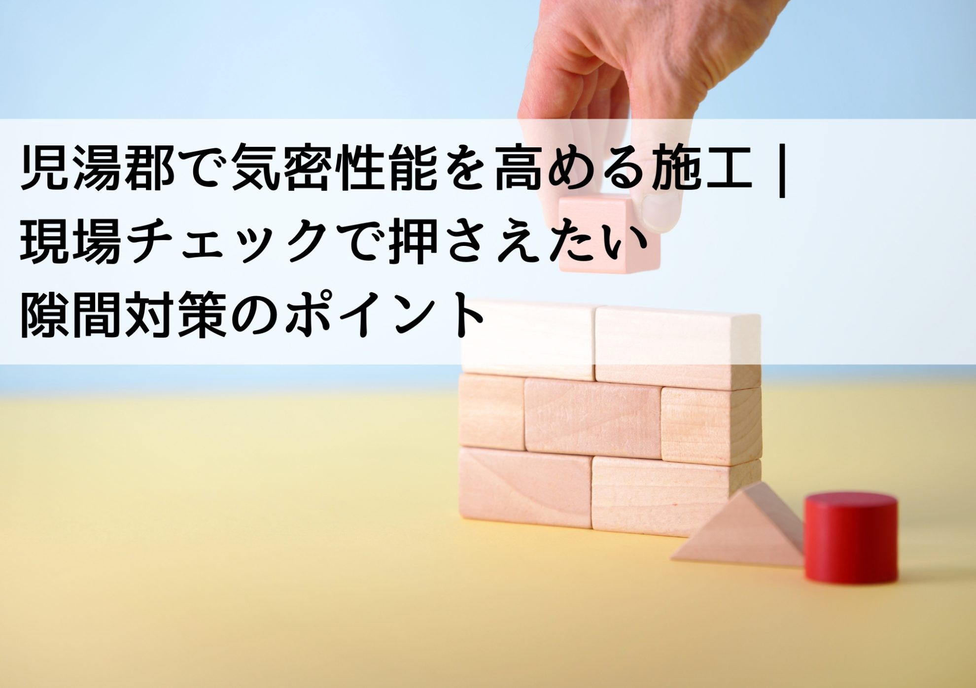 児湯郡で気密性能を高める施工｜現場チェックで押さえたい隙間対策のポイント