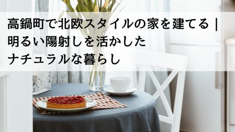 高鍋町で北欧スタイルの家を建てる｜明るい陽射しを活かしたナチュラルな暮らし