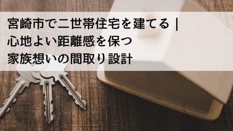 宮崎市で二世帯住宅を建てる｜心地よい距離感を保つ家族想いの間取り設計