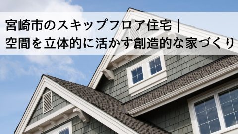 宮崎市のスキップフロア住宅｜空間を立体的に活かす創造的な家づくり