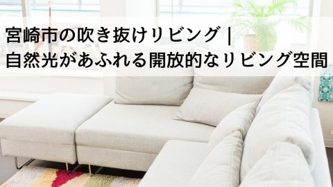 宮崎市の吹き抜けリビング｜自然光があふれる開放的なリビング空間