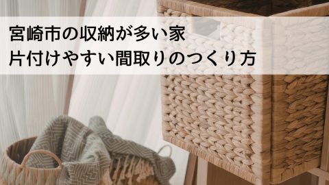 宮崎市の収納が多い家 片付けやすい間取りのつくり方