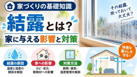 【家づくりの基礎知識】結露とは？家に与える影響と対策